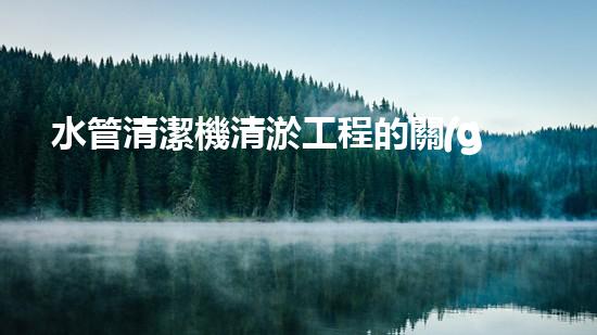 水管清潔機清淤工程的關(guān)鍵技術(shù)揭秘？如何確保施工安全與效果提升！